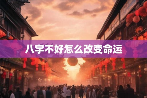 八字不好怎么改变命运