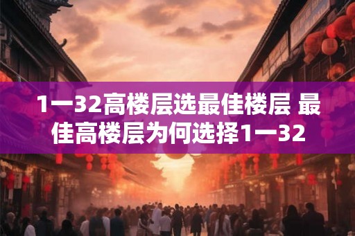 1一32高楼层选最佳楼层 最佳高楼层为何选择1一32