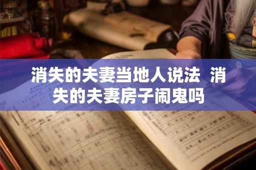 消失的夫妻当地人说法  消失的夫妻房子闹鬼吗