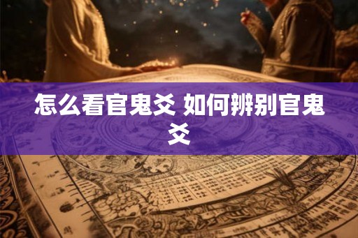 怎么看官鬼爻 如何辨别官鬼爻