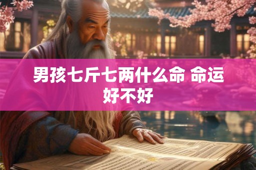 男孩七斤七两什么命 命运好不好 男孩七斤七两什么命 命运好不好