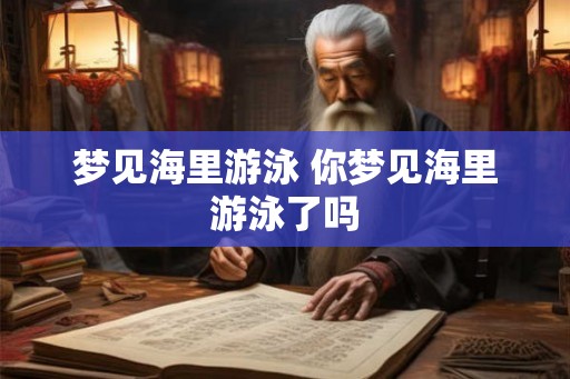 梦见海里游泳 你梦见海里游泳了吗