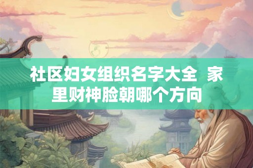 社区妇女组织名字大全  家里财神脸朝哪个方向