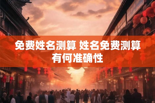 免费姓名测算 姓名免费测算有何准确性