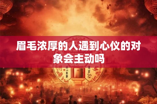眉毛浓厚的人遇到心仪的对象会主动吗