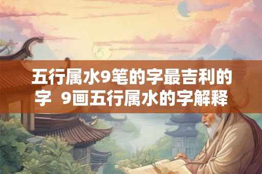 五行属水9笔的字最吉利的字  9画五行属水的字解释