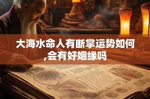 大海水命人有断掌运势如何,会有好姻缘吗 大海水命人有断掌运势如何,会有好姻缘吗