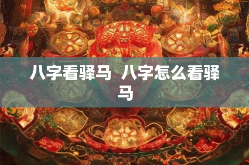 八字看驿马  八字怎么看驿马