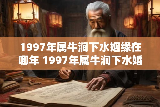 1997年属牛涧下水姻缘在哪年 1997年属牛涧下水婚姻怎么样