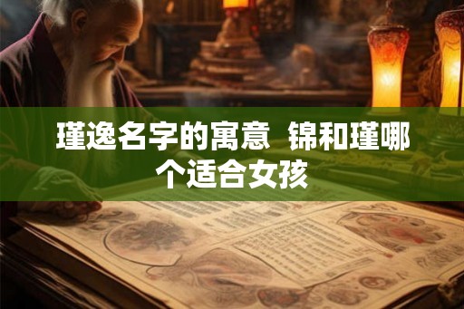 瑾逸名字的寓意  锦和瑾哪个适合女孩