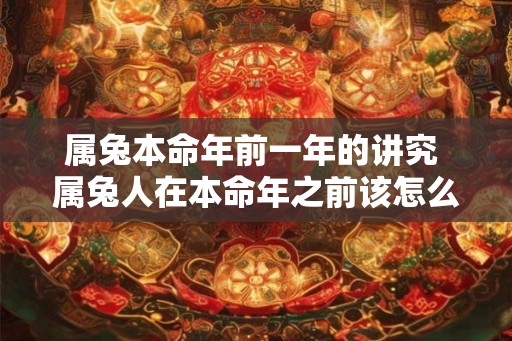 属兔本命年前一年的讲究 属兔人在本命年之前该怎么办