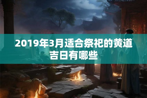 2019年3月适合祭祀的黄道吉日有哪些