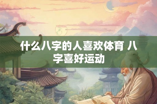 什么八字的人喜欢体育 八字喜好运动