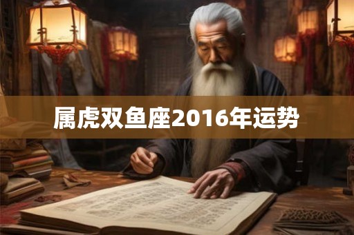属虎双鱼座2016年运势
