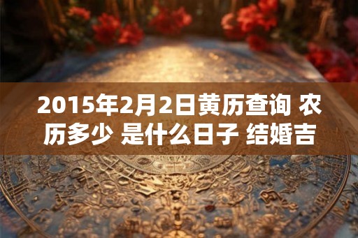 2015年2月2日黄历查询 农历多少 是什么日子 结婚吉时