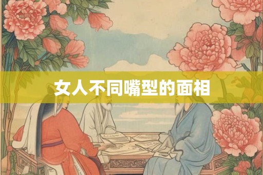 女人不同嘴型的面相