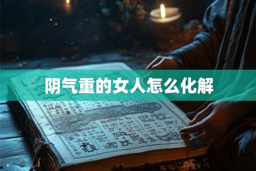 阴气重的女人怎么化解
