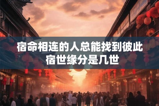 宿命相连的人总能找到彼此 宿世缘分是几世 宿命相连的人总能找到彼此 宿世缘分是几世