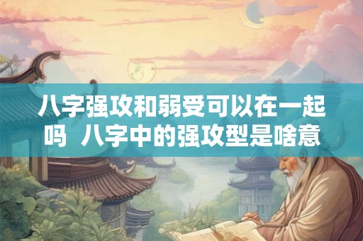 八字强攻和弱受可以在一起吗  八字中的强攻型是啥意思