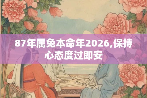 87年属兔本命年2026,保持心态度过即安 87年属兔本命年2026,保持心态度过即安