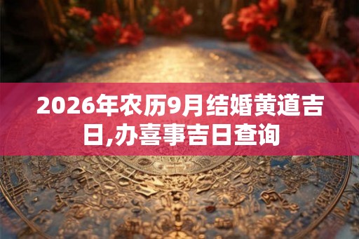 2026年农历9月结婚黄道吉日,办喜事吉日查询 2026年农历9月结婚黄道吉日,办喜事吉日查询
