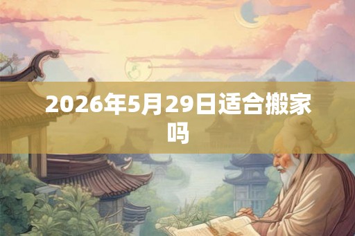 2026年5月29日适合搬家吗