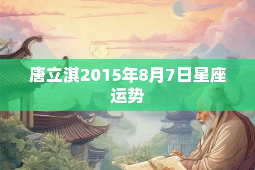 唐立淇2015年8月7日星座运势