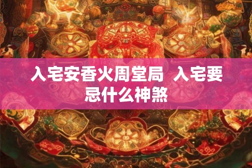 入宅安香火周堂局  入宅要忌什么神煞