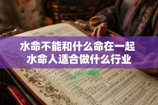 水命不能和什么命在一起 水命人适合做什么行业