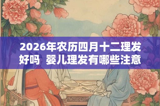 2026年农历四月十二理发好吗  婴儿理发有哪些注意事项