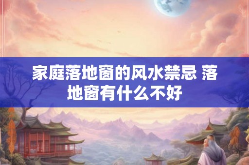 家庭落地窗的风水禁忌 落地窗有什么不好