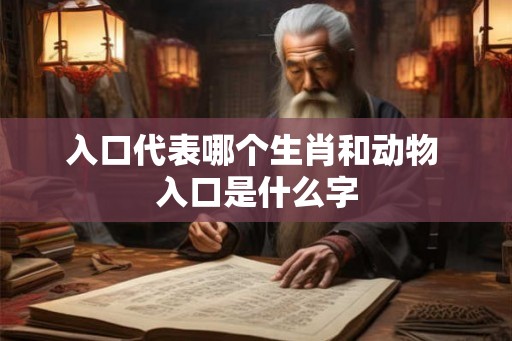 入口代表哪个生肖和动物 入口是什么字
