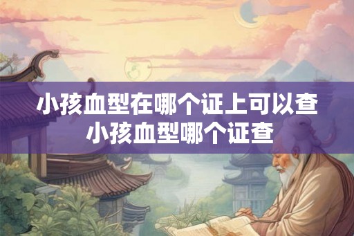 小孩血型在哪个证上可以查 小孩血型哪个证查