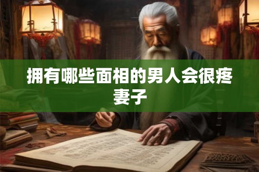 拥有哪些面相的男人会很疼妻子