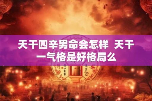 天干四辛男命会怎样  天干一气格是好格局么