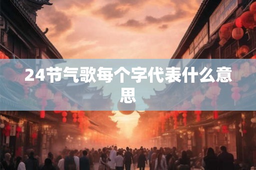 24节气歌每个字代表什么意思