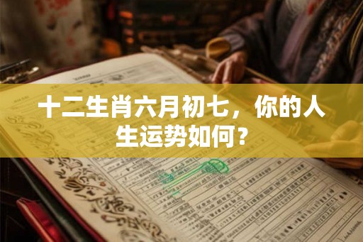 十二生肖六月初七，你的人生运势如何？