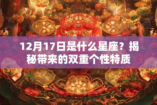 12月17日是什么星座？揭秘带来的双重个性特质