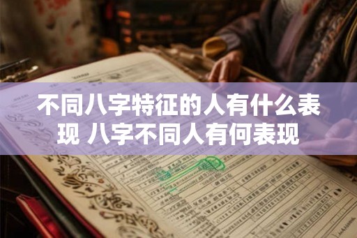 不同八字特征的人有什么表现 八字不同人有何表现