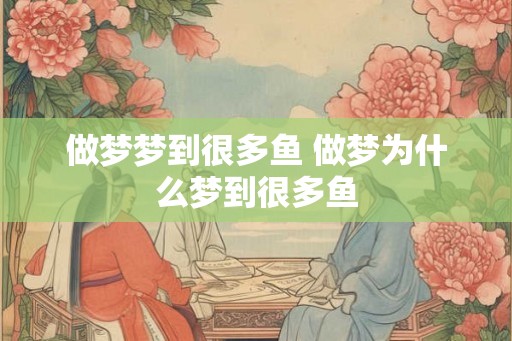 做梦梦到很多鱼 做梦为什么梦到很多鱼