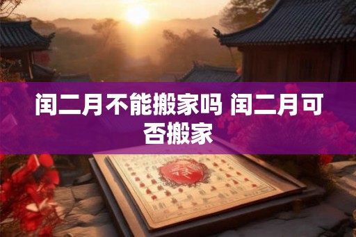 闰二月不能搬家吗 闰二月可否搬家