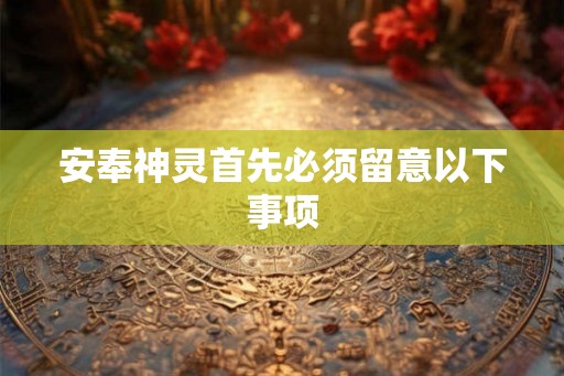 安奉神灵首先必须留意以下事项