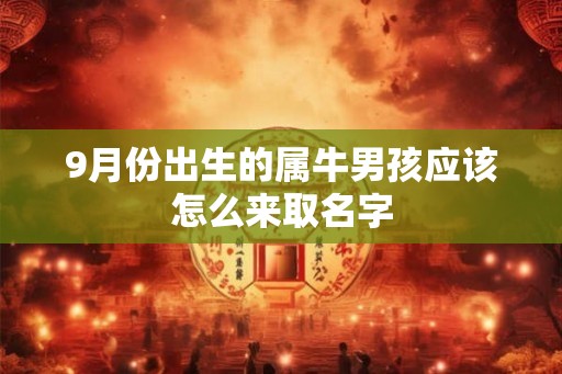 9月份出生的属牛男孩应该怎么来取名字