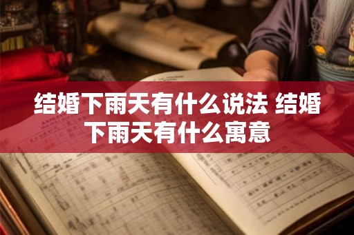 结婚下雨天有什么说法 结婚下雨天有什么寓意