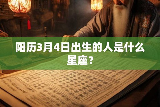 阳历3月4日出生的人是什么星座？