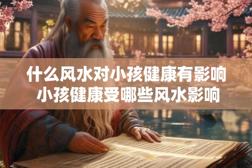 什么风水对小孩健康有影响 小孩健康受哪些风水影响