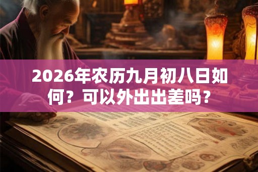 2026年农历九月初八日如何？可以外出出差吗？