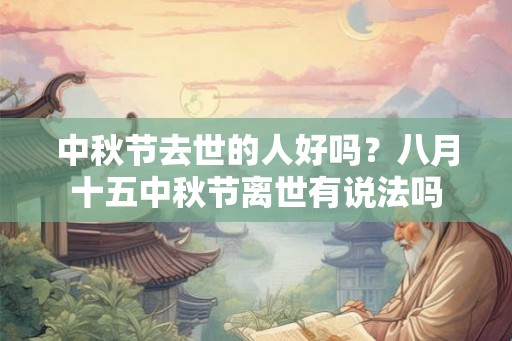 中秋节去世的人好吗？八月十五中秋节离世有说法吗
