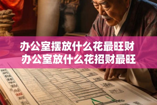 办公室摆放什么花最旺财 办公室放什么花招财最旺