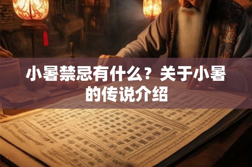 小暑禁忌有什么?关于小暑的传说介绍 小暑禁忌有什么?关于小暑的传说介绍